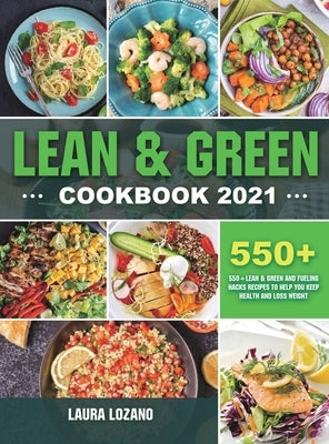 Lean and Green Cookbook 2021: 550+ Lean & Green and Fueling Hacks Recipes to Help You Keep Health and Loss Weight by Lozano, Laura