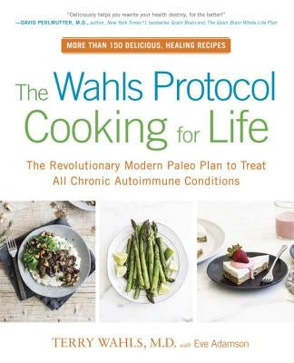 The Wahls Protocol Cooking for Life: The Revolutionary Modern Paleo Plan to Treat All Chronic Autoimmune Conditions by Wahls, Terry