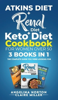 Atkins Diet + Renal Diet + Keto Diet Cookbook for Women over 50: 3 BOOKS IN 1: The Complete Guide you Were Looking for by Norton, Angelina