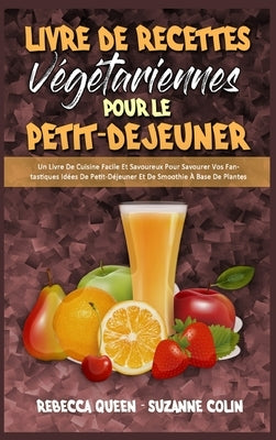Livre De Recettes Végétariennes Pour Le Petit-Déjeuner: Un Livre De Cuisine Facile Et Savoureux Pour Savourer Vos Fantastiques Idées De Petit-Déjeuner by Queen, Rebecca
