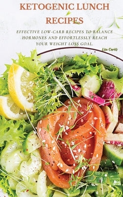Ketogenic Recipes For Lunch: Effective Low-Carb Recipes To Balance Hormones And Effortlessly Reach Your Weight Loss Goal. by Curtis, Lisa