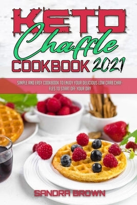 Keto Chaffle Cookbook 2021: Easy and Delicious Low Carb Keto Bread Recipes for Weight Loss by Brown, Sandra