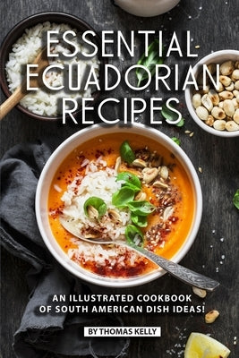Essential Ecuadorian Recipes: An Illustrated Cookbook of South American Dish Ideas! by Kelly, Thomas