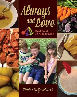 Always Add Love: Real Food for Picky Kids by Groehnert, Deidre J.