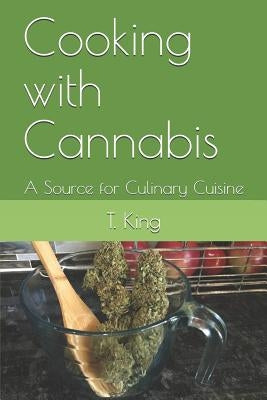 Cooking with Cannabis: A Source for Culinary Cuisine by King, T. L.