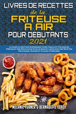 Livre De Recettes De La Friteuse À Air Pour Débutants 2021: Le Guide Ultime Pour Surprendre Votre Famille Et Vos Amis En Préparant Des Repas Sains Pou by Turner, Melanie