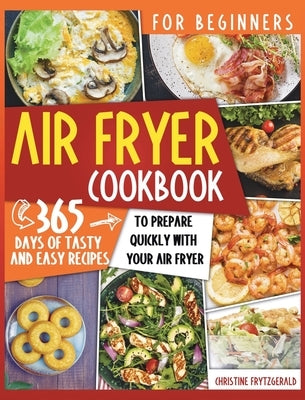 Air Fryer Cookbook for Beginners: 365 Days of Tasty and Easy Recipes to Prepare Quickly with Your Air Fryer by Frytzgerald, Christine