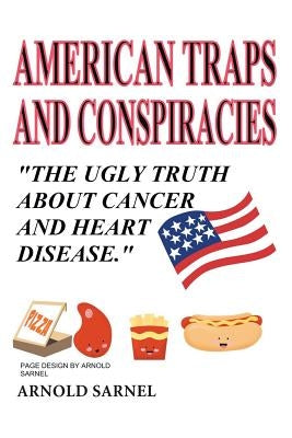 American Traps and Conspiracies: The Ugly Truth About Cancer and Heart Disease by Sarnel, Arnold