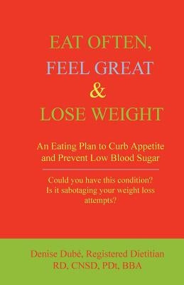 Eat Often, Feel Great & Lose Weight: An Eating Plan to Curb Appetite and Prevent Low Blood Sugar by Dube, Denise