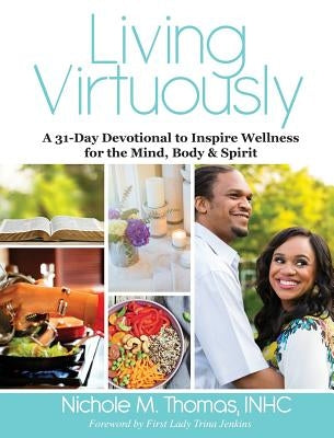 Living Virtuously: A 31-Day Devotional to Inspire Wellness for the Mind, Body & Spirit by Thomas, Nichole