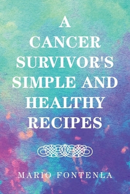 A Cancer Survivor's Simple and Healthy Recipes by Fontenla, Mario