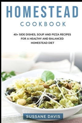 Homestead Cookbook: 40+ Side Dishes, Soup and Pizza recipes for a healthy and balanced Homestead diet by Publishing, Nomad