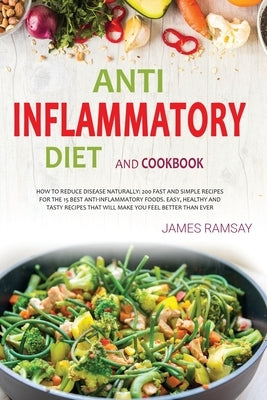 Anti-Inflammatory Diet Cokbook: How To Reduce disease Naturally: 200 Fast And Simple Recipes For The 15 Best Anti-Inflammatory Foods. Easy, Healthy An by Ramsay, James