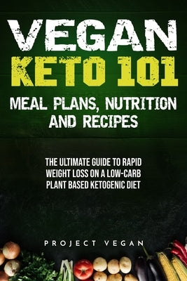 Vegan Keto 101 - Meals, Plans, Nutrition And Recipes: The Ultimate Guide to Rapid Weight Loss on a Low-Carb Plant Based Ketogenic Diet by Projectvegan