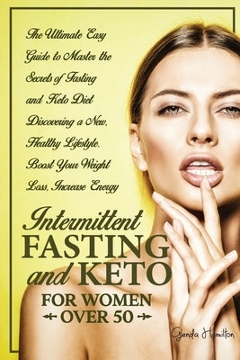 Intermittent Fasting and Keto for Women Over 50: The Ultimate Easy Guide to Master the Secrets of Fasting and Keto Diet Discovering a New, Healthy Lif by Hamilton, Glenda