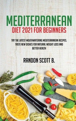 Mediterranean Diet 2021 For Beginners: Try The Latest Mouthwatering Mediterranean Recipes.Taste New Dishes For Natural Weight Loss And Better Health by Scott B., Randon