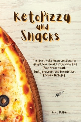 Keto Pizza and Snacks: The Best Keto Pizza Cookbook For Weight Loss and Burn Fat. Boost Metabolism and Your Brain Health. Tasty Crackers and by Hultin, Erica