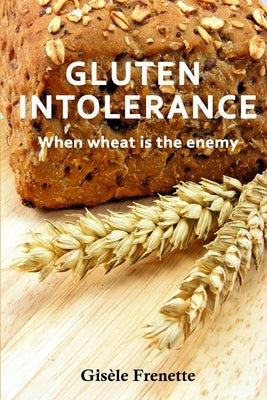 Gluten Intolerance: When wheat is the enemy by Frenette, Gisele