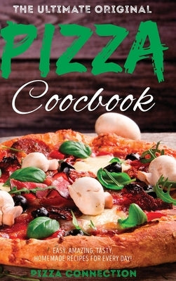 The Ultimate Original Pizza Cookbook: Easy, Amazing, Tasty, Homemade Recipes for Every day! by Pizza Connection