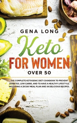 Keto for Women over 50: The Complete Ketogenic Diet Cookbook to Prevent Diabetes, Low Carbs, and to have a Healthy Lifestyle. Including a 28 D by Long, Gena