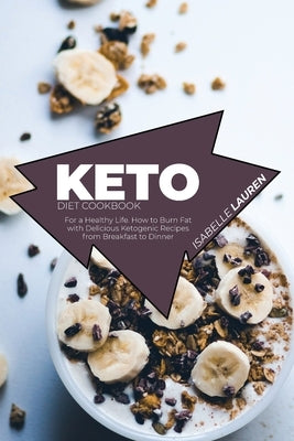 Keto Diet Cookbook: For a Healthy Life. How to Burn Fat with Delicious Ketogenic Recipes from Breakfast to Dinner by Lauren, Isabelle