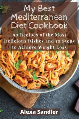 My Best Mediterranean Diet Cookbook: 90 Recipes of the Most Delicious Dishes and 10 Steps to Achieve Weight Loss by Sandler, Alexa