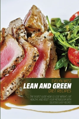 Lean and Green Diet Recipes: The Easiest Guide How lo Lose Weight, Live Healthy, and Reset Your Metabolism With Delicious Easy Recipes by West, Evelyn