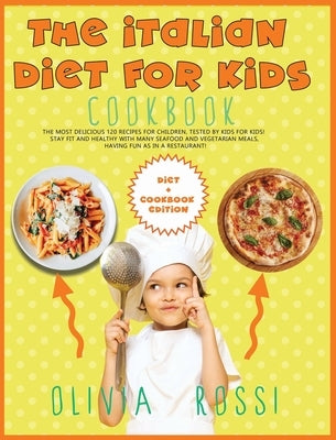 Italian Diet for Kids Cookbook: The Most Delicious 120 Recipes for Children, tested BY Kids FOR Kids! Stay FIT and HEALTHY with many seafood and veget by Rossi, Olivia