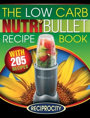 The Low Carb NutriBullet Recipe Book: 200 Health Boosting Low Carb Delicious and Nutritious Blast and Smoothie Recipes by Lahoud, Oliver