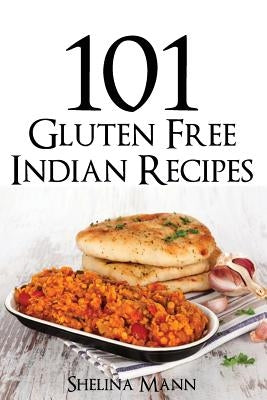 101 Gluten Free Indian Recipes by Mann, Shelina