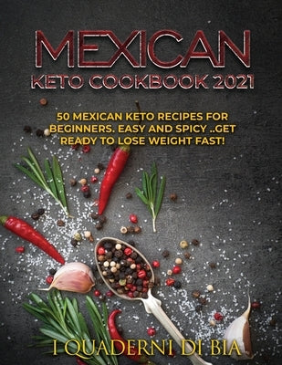 Mexican Keto Cookbook 2021: 50 Mexican keto recipes for beginners. Easy and spicy .. Get ready to lose weight fast! by I Quaderni Di Bia