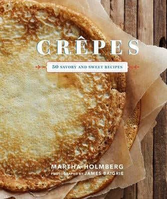 Crepes: 50 Savory and Sweet Recipes by Holmberg, Martha