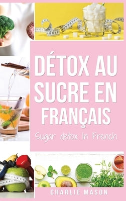 Détox au sucre En français/ Sugar detox In French: Guide pour mettre fin aux envies de sucre (sculpture sur glucides) by Mason, Charlie