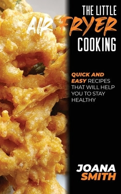 The Little Air Fryer Cooking: Quick And Easy Recipes That Will Help You To Stay Healthy by Smith, Joana