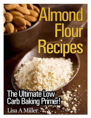 Almond Flour Recipes: The Ultimate Low Carb by Miller, Lisa a.