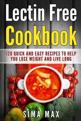 Lectin Free Cookbook: Quick and Easy Recipes To Help You Lose Weight And Live Longer by Max, Sima