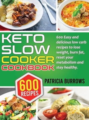 Keto Slow Cooker Cookbook: 600 Easy and Delicious Low Carb Recipes to Lose Weight, Burn Fat, Reset your Metabolism and Stay Healthy. by Burrows, Patricia