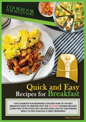 Quick and Easy Recipes for Breakfast: This Cookbook for Beginners Contains Sme of the Best Breakfast Ideas to Prepare with the Air Fryer Cooking Metho by Collins, Tina