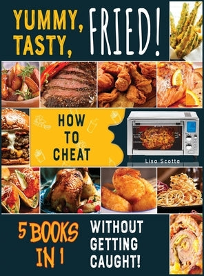 Yummy, Tasty, Fried! [5 books in 1]: How to Cheat Without Getting Caught! by Scotta, Lisa