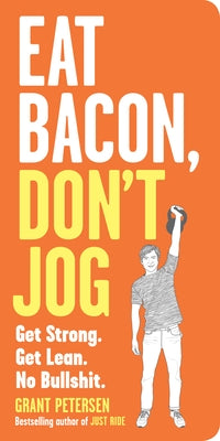 Eat Bacon, Don't Jog: Get Strong. Get Lean. No Bullshit. by Petersen, Grant