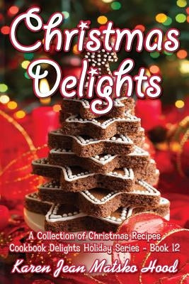 Christmas Delights Cookbook: A Collection of Christmas Recipes by Hood, Karen Jean Matsko