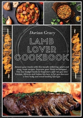 Lamb Lover Cookbook: Amaze your meals with this mouth-watering, quick and easy, meat recipes. Improve your Halal techniques! This low budge by Gravy, Dorian