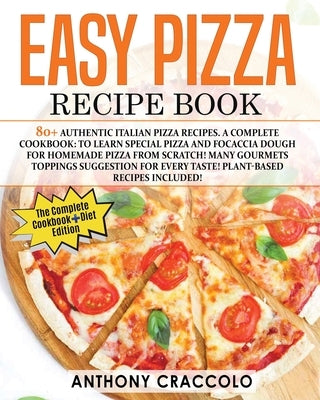 Easy Pizza Recipe Book: RECIPE BOOK and COOKING INFO Edition: 80+ Authentic Italian Pizza Recipes. A Complete Cookbook: to Learn Special Pizza by Craccolo, Anthony