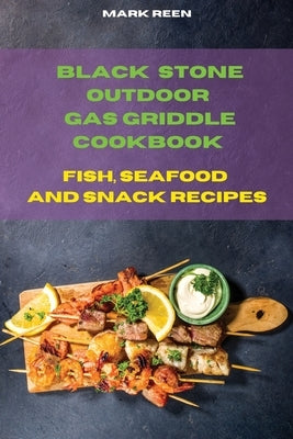 Black Stone Outdoor Gas Griddle Cookbook Fish, Seafood and Snack Recipes: The Ultimate Guide to Master your Gas Griddle with Tasty Recipes by Reen, Mark