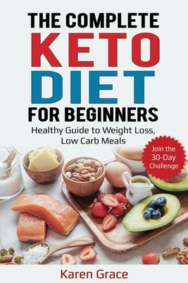 The Complete Keto Diet for Beginners: Healthy Guide to Weight Loss, Low Carb Meals - Join the 30-Day Challenge by Grace, Karen