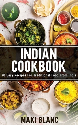 Indian Cookbook: 70 Easy Recipes For Traditional Food From India by Blanc, Maki
