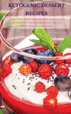 Ketogenic Dessert Recipes: Effective Low-Carb Recipes To Balance Hormones And Effortlessly Reach Your Weight Loss Goal. by Loren, Elisabeth