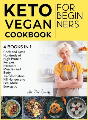 Keto Vegan Cookbook for Beginners [4 books in 1]: Cook and Taste Hundreds of High-Protein Recipes. Kickstart Muscles and Body Transformation, Kill Hun by Academy, Keto Flex