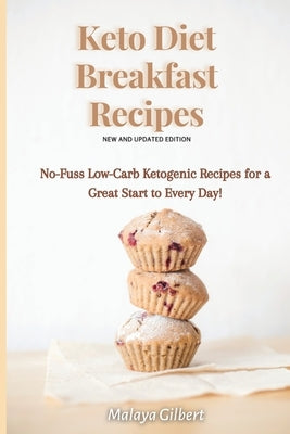 Keto Diet Breakfast Recipes: No-Fuss Low-Carb Ketogenic Recipes for a Great Start to Every Day! by Gilbert, Malaya