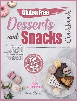 The Gluten-Free Desserts and Snacks Cookbook 2021: The Complete Guide to Gluten and Grain-Free Recipes for your healthy Desserts and snacks! 200 Easy by Stewart, Anna